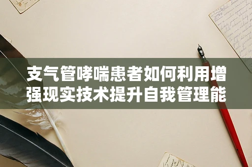 支气管哮喘患者如何利用增强现实技术提升自我管理能力？