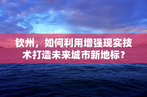 钦州，如何利用增强现实技术打造未来城市新地标？