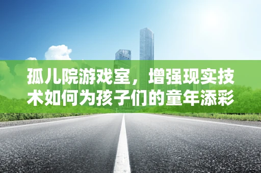 孤儿院游戏室，增强现实技术如何为孩子们的童年添彩？
