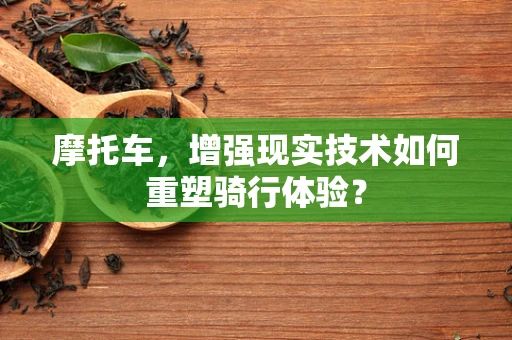 摩托车，增强现实技术如何重塑骑行体验？