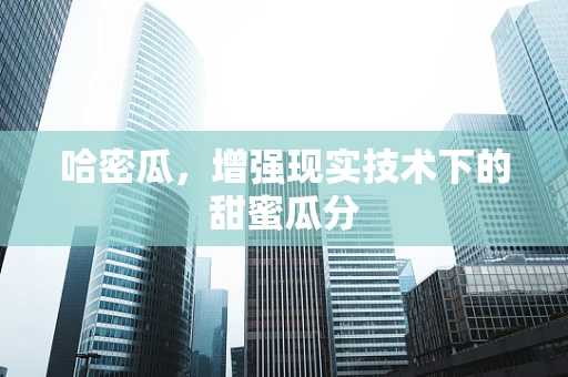 哈密瓜，增强现实技术下的甜蜜瓜分
