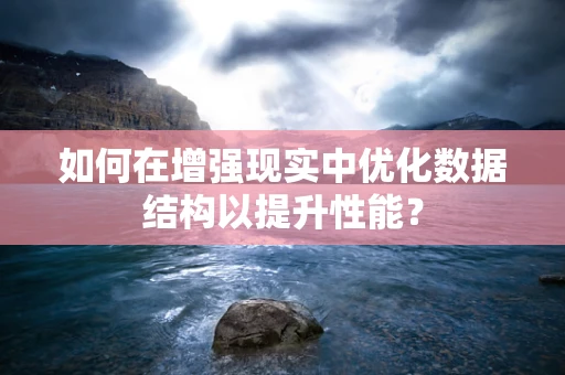 如何在增强现实中优化数据结构以提升性能？