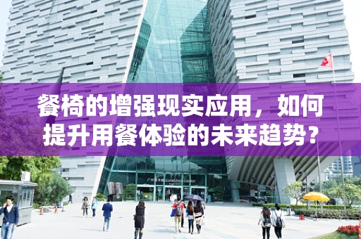 餐椅的增强现实应用，如何提升用餐体验的未来趋势？