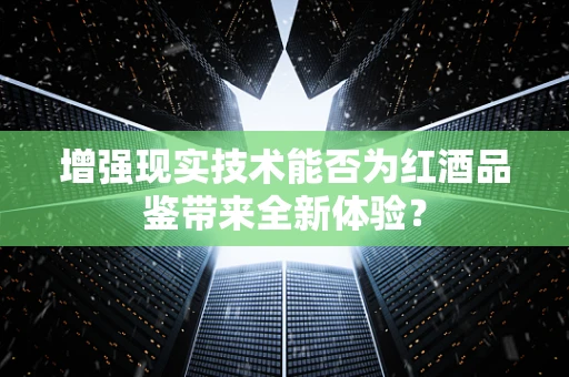 增强现实技术能否为红酒品鉴带来全新体验？