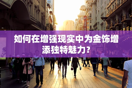 如何在增强现实中为金饰增添独特魅力？