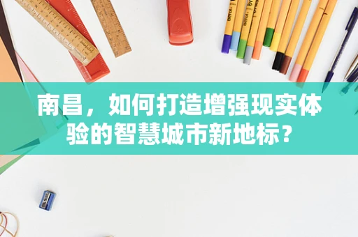 南昌，如何打造增强现实体验的智慧城市新地标？