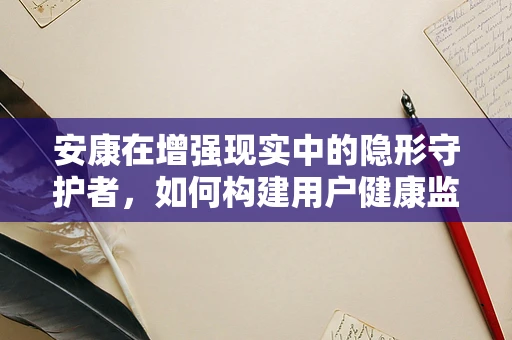 安康在增强现实中的隐形守护者，如何构建用户健康监测的沉浸式体验？