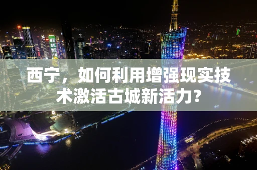 西宁，如何利用增强现实技术激活古城新活力？