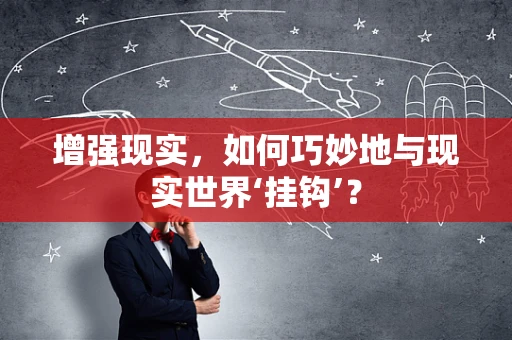 增强现实，如何巧妙地与现实世界‘挂钩’？
