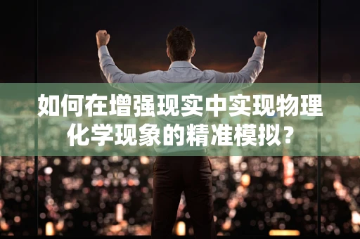 如何在增强现实中实现物理化学现象的精准模拟？