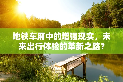 地铁车厢中的增强现实，未来出行体验的革新之路？
