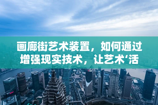 画廊街艺术装置，如何通过增强现实技术，让艺术‘活’起来？