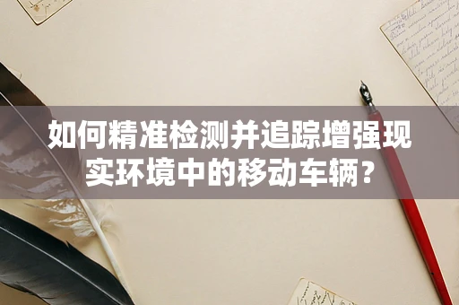 如何精准检测并追踪增强现实环境中的移动车辆？