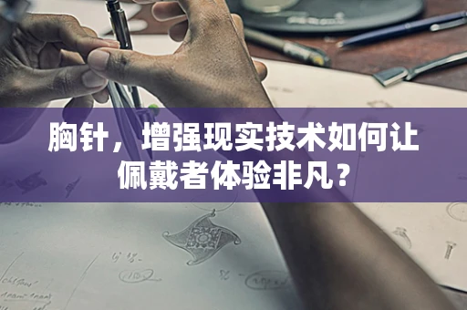 胸针，增强现实技术如何让佩戴者体验非凡？