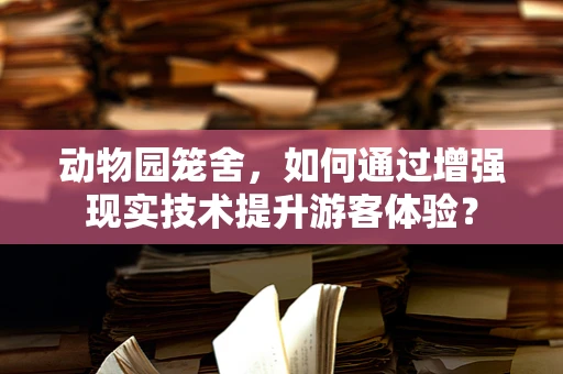 动物园笼舍，如何通过增强现实技术提升游客体验？