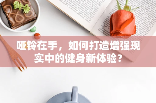 哑铃在手，如何打造增强现实中的健身新体验？