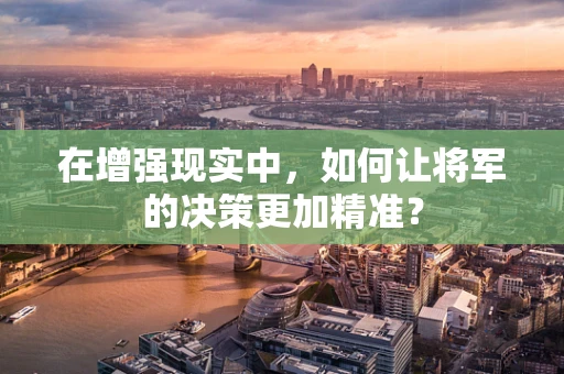 在增强现实中，如何让将军的决策更加精准？