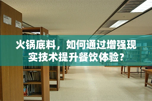 火锅底料，如何通过增强现实技术提升餐饮体验？