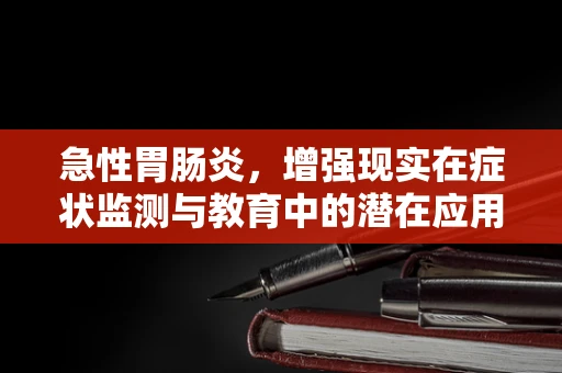 急性胃肠炎，增强现实在症状监测与教育中的潜在应用？