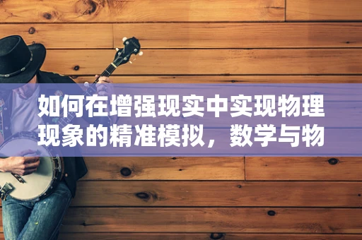 如何在增强现实中实现物理现象的精准模拟，数学与物理的交织？
