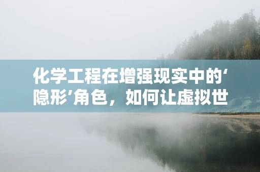 化学工程在增强现实中的‘隐形’角色，如何让虚拟世界更真实？