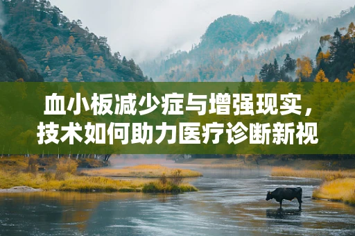 血小板减少症与增强现实，技术如何助力医疗诊断新视角？