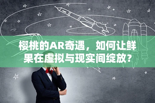 樱桃的AR奇遇，如何让鲜果在虚拟与现实间绽放？