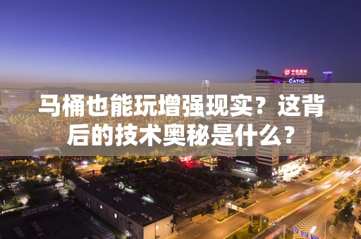 马桶也能玩增强现实？这背后的技术奥秘是什么？