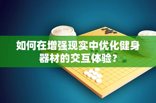 如何在增强现实中优化健身器材的交互体验？