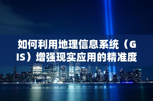 如何利用地理信息系统（GIS）增强现实应用的精准度？