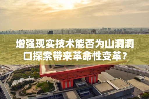 增强现实技术能否为山洞洞口探索带来革命性变革？