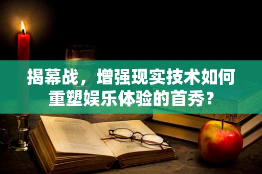 揭幕战，增强现实技术如何重塑娱乐体验的首秀？