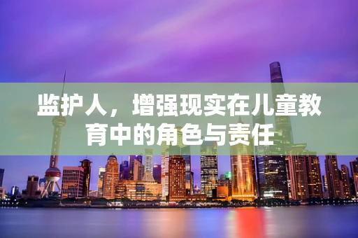 监护人，增强现实在儿童教育中的角色与责任