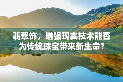 翡翠饰，增强现实技术能否为传统珠宝带来新生命？