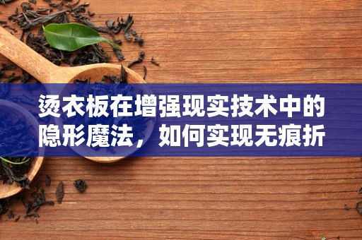 烫衣板在增强现实技术中的隐形魔法，如何实现无痕折叠？