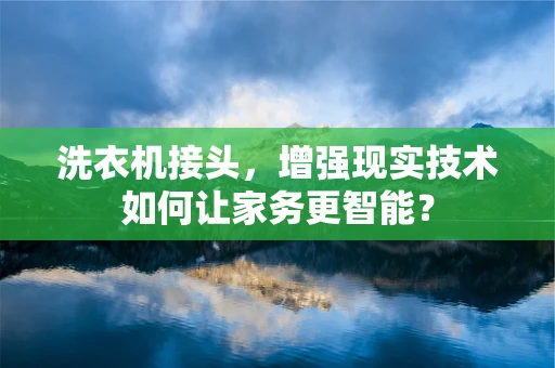 洗衣机接头，增强现实技术如何让家务更智能？