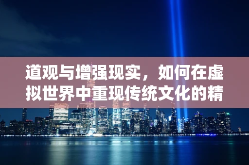 道观与增强现实，如何在虚拟世界中重现传统文化的精髓？