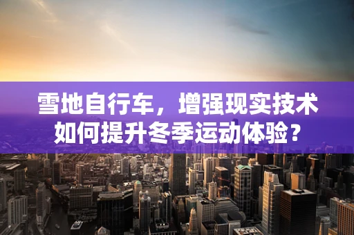 雪地自行车，增强现实技术如何提升冬季运动体验？