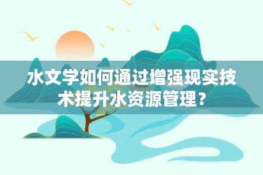 水文学如何通过增强现实技术提升水资源管理？