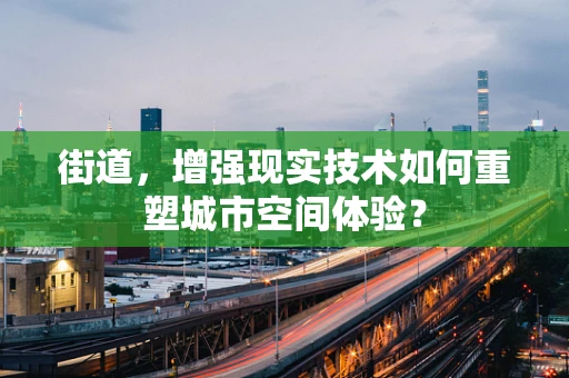 街道，增强现实技术如何重塑城市空间体验？