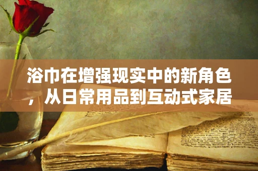 浴巾在增强现实中的新角色，从日常用品到互动式家居装饰