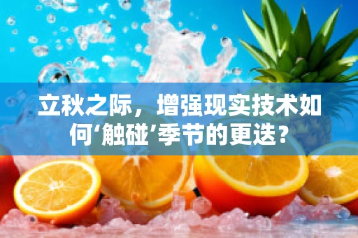 立秋之际，增强现实技术如何‘触碰’季节的更迭？