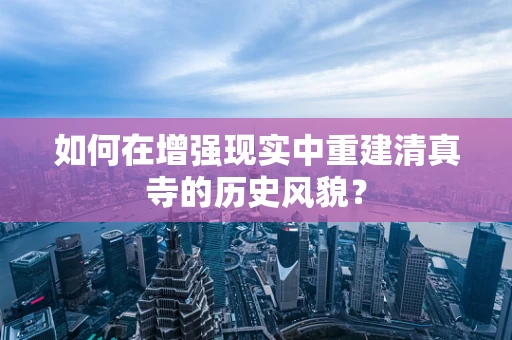 如何在增强现实中重建清真寺的历史风貌？