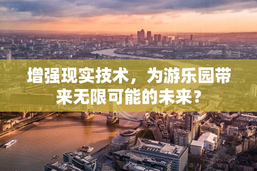 增强现实技术，为游乐园带来无限可能的未来？