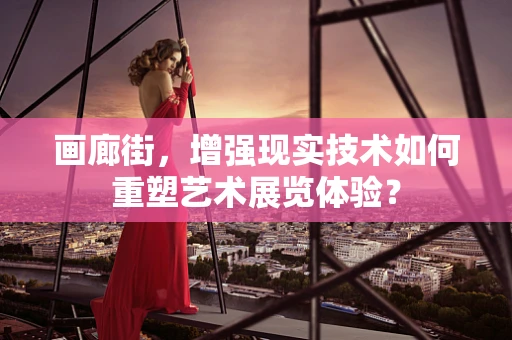 画廊街，增强现实技术如何重塑艺术展览体验？