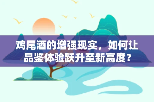 鸡尾酒的增强现实，如何让品鉴体验跃升至新高度？