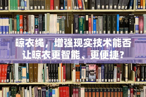 晾衣绳，增强现实技术能否让晾衣更智能、更便捷？