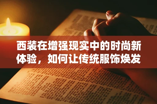 西装在增强现实中的时尚新体验，如何让传统服饰焕发未来感？
