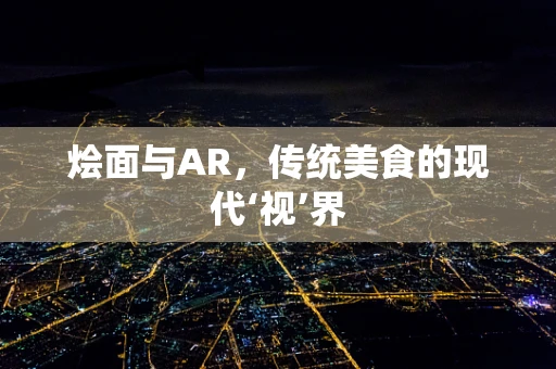 烩面与AR，传统美食的现代‘视’界