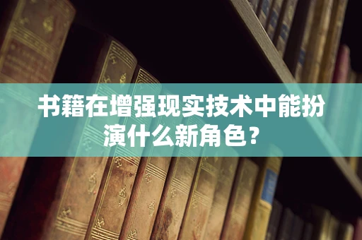 书籍在增强现实技术中能扮演什么新角色？